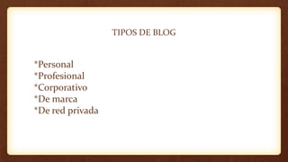 TIPOS DE BLOG
*Personal
*Profesional
*Corporativo
*De marca
*De red privada
 