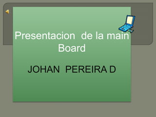 Presentacion  de la mainBoard JOHAN  PEREIRA D 