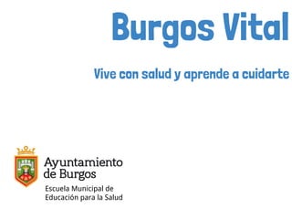 Burgos Vital
Vive con salud y aprende a cuidarte
Escuela Municipal de
Educación para la Salud
 