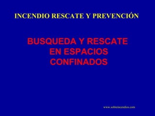 BUSQUEDA Y RESCATE  EN ESPACIOS CONFINADOS INCENDIO RESCATE Y PREVENCIÓN www.sobreincendios.com 