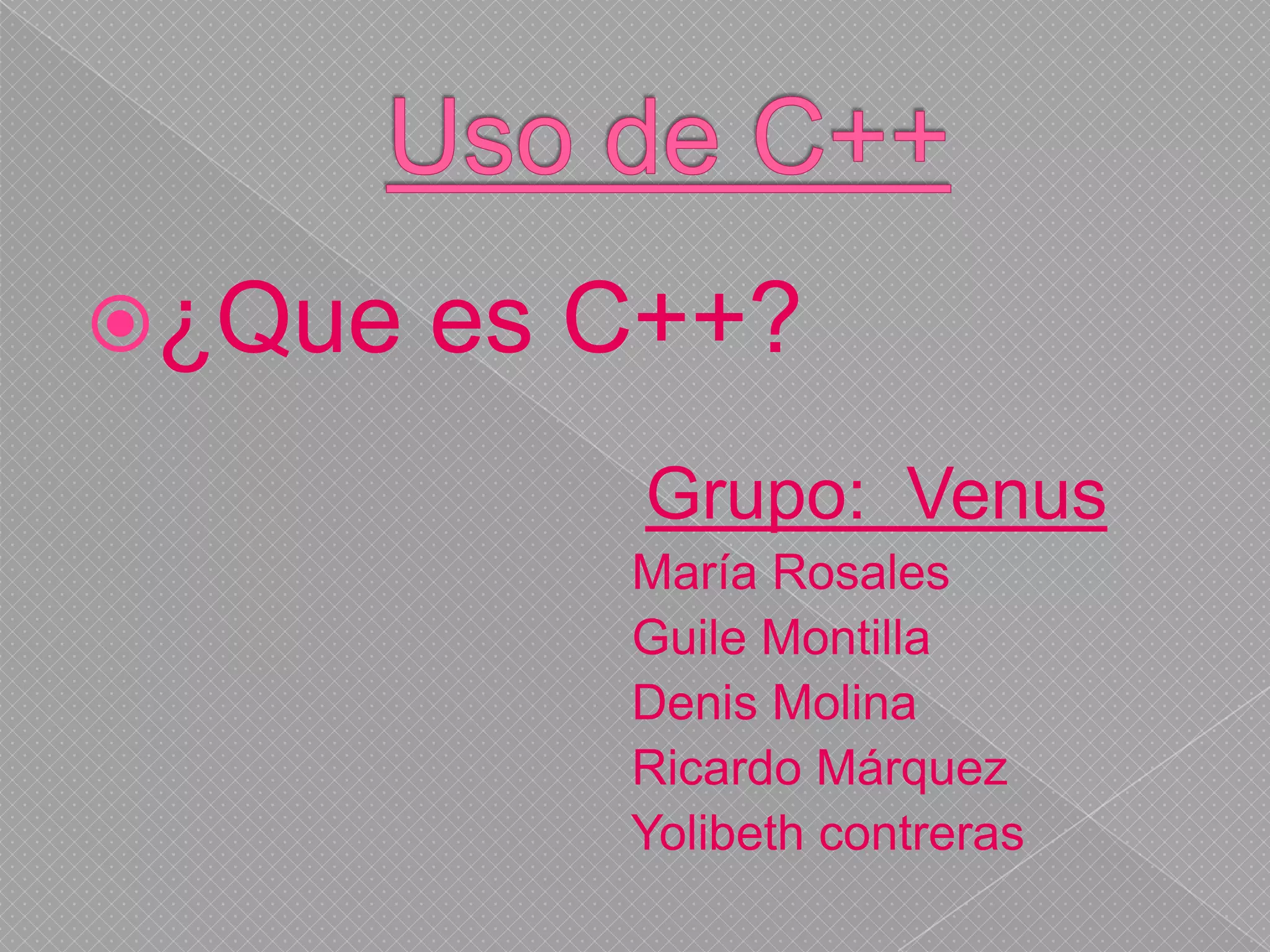 Uso de C++¿Que es C++?Grupo:  Venus                                        María Rosales                                        Guile Montilla                                        Denis Molina                                        Ricardo Márquez                                        Yolibeth contreras 