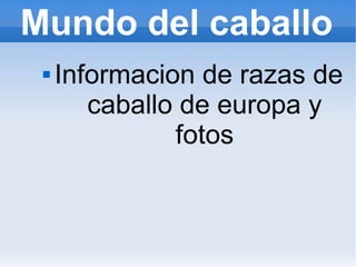 Mundo del caballo
 Informacion de razas de
caballo de europa y
fotos
 