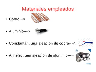 Materiales empleados
● Cobre--->
● Aluminio--->
● Constantán, una aleación de cobre---->
● Almelec, una aleación de aluminio--->
 