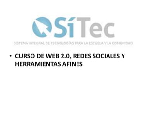 • CURSO DE WEB 2.0, REDES SOCIALES Y
  HERRAMIENTAS AFINES
 