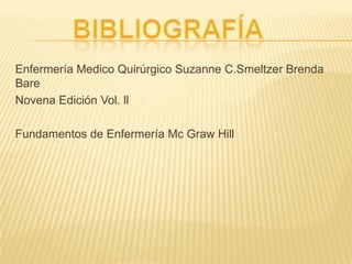 Enfermería Medico Quirúrgico Suzanne C.Smeltzer Brenda
Bare
Novena Edición Vol. ll
Fundamentos de Enfermería Mc Graw Hill
 