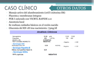 • Manejo activo del alumbramiento (10UI oxitocina IM)
• Placenta y membranas íntegras
• PER I suturado con VICRYL RAPIDE 2.0
• Anestesia local
• Se realizan cuidados básicos en el recién nacido
• Glucemia del RN 1H tras nacimiento: 73mg/dl
CASO CLÍNICO OTROS DATOS
 