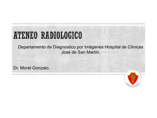 Departamento de Diagnostico por Imágenes Hospital de Clínicas 
José de San Martín. 
Dr. Morel Gonzalo. 
 
