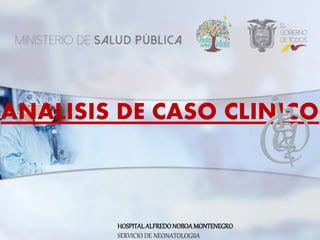ANALISIS DE CASO CLINICO
HOSPITALALFREDONOBOAMONTENEGRO
SERVICIO DE NEONATOLOGIIA
 