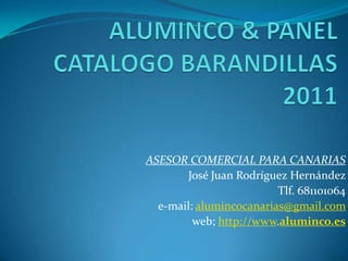 ALUMINCO & PANEL CATALOGO BARANDILLAS 2011 ASESOR COMERCIAL PARA CANARIAS José Juan Rodríguez Hernández  Tlf. 681101064 e-mail: alumincocanarias@gmail.com web; http://www.aluminco.es   