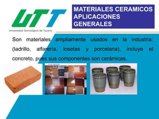 MATERIALES CERAMICOS
APLICACIONES
GENERALES
Son materiales ampliamente usados en la industria:

(ladrillo,

alfarería,

losetas

y

porcelana),

incluye

concreto, pues sus componentes son cerámicas.

el

 