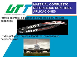 MATERIAL COMPUESTO
REFORZADOS CON FIBRA:
APLICACIONES
•grafito-polímero: aplicaciones aeroespaciales, artículos
deportivos.

• vidrio-polímero: equipos deportivos, componentes
aeroespaciales

 