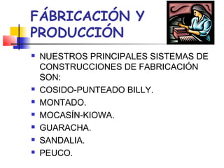 FÁBRICACIÓN Y
PRODUCCIÓN
   NUESTROS PRINCIPALES SISTEMAS DE
    CONSTRUCCIONES DE FABRICACIÓN
    SON:
   COSIDO-PUNTEADO BILLY.
   MONTADO.
   MOCASÍN-KIOWA.
   GUARACHA.
   SANDALIA.
   PEUCO.
 