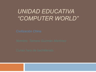UNIDAD EDUCATIVA
“COMPUTER WORLD”
Civilización China
Nombre: Tamara Guzmán Martínez
Curso:1ero de bachillerato

 