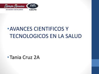 •AVANCES CIENTIFICOS Y
TECNOLOGICOS EN LA SALUD
•Tania Cruz 2A
 