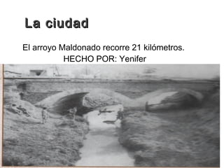 LLaa cciiuuddaadd 
El arroyo Maldonado recorre 21 kilómetros. 
HECHO POR: Yenifer 
 