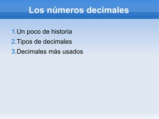 Los números decimales

1.Un poco de historia
2.Tipos de decimales
3.Decimales más usados
 