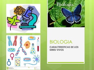 BIOLOGIA 
CARACTERISTICAS DE LOS 
SERES VIVOS 
 