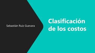 Sebastián Ruiz Guevara
Clasificación
de los costos
 