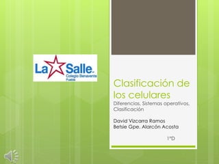 Clasificación de
los celulares
Diferencias, Sistemas operativos,
Clasificación
David Vizcarra Ramos
Betsie Gpe. Alarcón Acosta
1°D
 