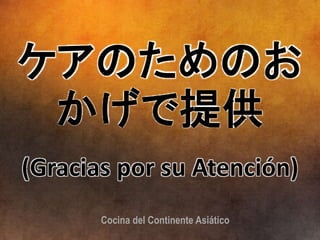 ケアのためのお
かげで提供
Cocina del Continente Asiático
(Gracias por su Atención)
 