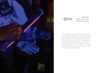 Por medio de un diagnóstico evaluamos
el grado de adecuación de la operación
para brindar un servicio que garantice la
inocuidad de los procesos. Capacitamos
al personal administrativo y a jefes de
área para que lleven a cabo el control
periódico de los puntos críticos de cada
sector del establecimiento.
Buenas
Prácticas de
manipulación
BPM
 
