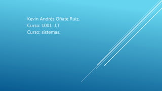 Kevin Andrés Oñate Ruiz.
Curso: 1001 J.T
Curso: sistemas.
 