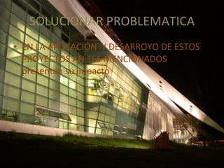 SOLUCIONAR PROBLEMATICA EN LA APLICACIÓN Y DESARROYO DE ESTOS PROYECTOS AN TES MENCIONADOS presentan su impacto