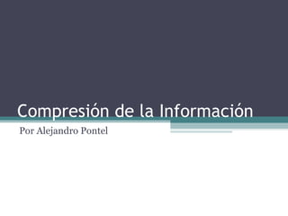 Compresión de la Información
Por Alejandro Pontel
 