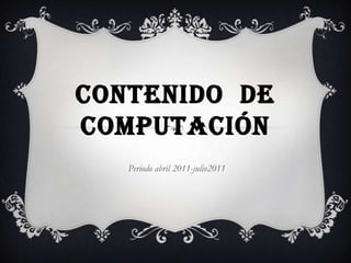 CONTENIDO DE COMPUTACIÓN Periodo abril 2011-julio2011 