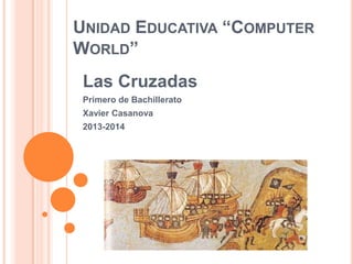 UNIDAD EDUCATIVA “COMPUTER
WORLD”
Las Cruzadas
Primero de Bachillerato
Xavier Casanova
2013-2014

 
