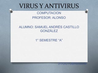 VIRUS Y ANTIVIRUS
COMPUTACION
PROFESOR: ALONSO
ALUMNO: SAMUEL ANDRÉS CASTILLO
GONZÁLEZ
1° SEMESTRE “A”
31/OCTUBRE/2016
 