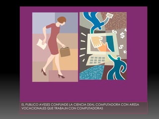 EL PUBLICO AVESES CONFUNDE LA CIENCIA DEAL COMPUTADORA CON ARESA VOCACIONALES QUE TRABAJN CON COMPUTADORAS
