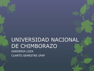 UNIVERSIDAD NACIONAL
DE CHIMBORAZO
GARDENIA LOZA
CUARTO SEMESTRE UFAP

 