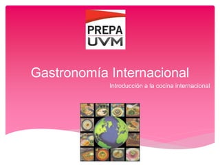 Gastronomía Internacional
Introducción a la cocina internacional
 