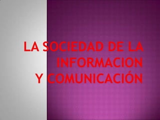 LA SOCIEDAD DE LA INFORMACION                          Y COMUNICACIÓN 