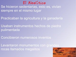 Las edades Históricas La Prehistoria :  Abarca desde la aparición  del ser humano hasta la invención de la  Escritura. Se divide en tres periodos: El Paleolítico, el Neolítico y la Edad de los  metales La Historia: Comprende desde la invención  de la escritura hasta la actualidad: Se divide en cuatro etapas:Edad Antigua, Edad  Media, Edad Moderna y Edad Contemporánea 