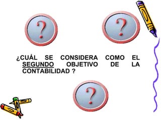 ¿CUÁL SE CONSIDERA COMO EL 
SEGUNDO OBJETIVO DE LA 
CONTABILIDAD ? 
 