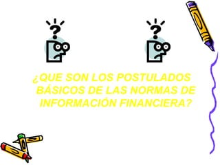 ¿QUE SON LOS POSTULADOS 
BÁSICOS DE LAS NORMAS DE 
INFORMACIÓN FINANCIERA? 
 