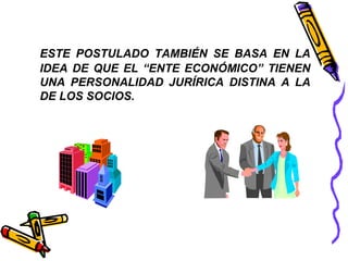 ESTE POSTULADO TAMBIÉN SE BASA EN LA 
IDEA DE QUE EL “ENTE ECONÓMICO” TIENEN 
UNA PERSONALIDAD JURÍRICA DISTINA A LA 
DE LOS SOCIOS. 
 
