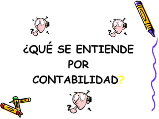 ¿QUÉ SE ENTIENDE 
POR 
CONTABILIDAD? 
 