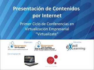 Presentación de Contenidos  por Internet Primer Ciclo de Conferencias en Virtualización Empresarial “Virtualízate” Organizan: Patrocina: Con el apoyo de: 