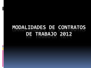 MODALIDADES DE CONTRATOS
     DE TRABAJO 2012
 