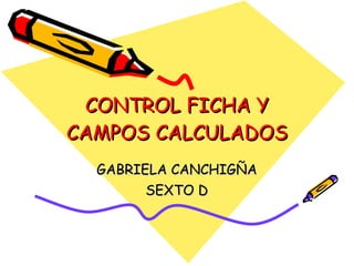 CONTROL FICHA Y CAMPOS CALCULADOS GABRIELA CANCHIGÑA SEXTO D 