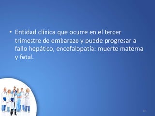 • Entidad clínica que ocurre en el tercer
trimestre de embarazo y puede progresar a
fallo hepático, encefalopatía: muerte materna
y fetal.
10/02/2017 22
 