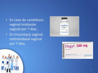 • En caso de candidiasis
vaginal imidazole
vaginal por 7 días.
• En tricomiasis vaginal
metronidasol vaginal
por 7 días.
10/02/2017 33
 