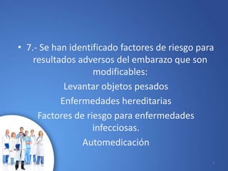 • 7.- Se han identificado factores de riesgo para
resultados adversos del embarazo que son
modificables:
Levantar objetos pesados
Enfermedades hereditarias
Factores de riesgo para enfermedades
infecciosas.
Automedicación
10/02/2017 7
 