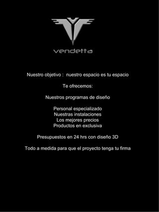 Nuestro objetivo : nuestro espacio es tu espacio

                 Te ofrecemos:

         Nuestros programas de diseño

             Personal especializado
             Nuestras instalaciones
              Los mejores precios
             Productos en exclusiva

     Presupuestos en 24 hrs con diseño 3D

Todo a medida para que el proyecto tenga tu firma
 