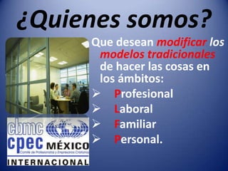 ¿Quienes somos?Que desean modificar los modelos tradicionalesde hacer las cosas en los ámbitos:Profesional