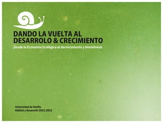DANDO LA VUELTA AL
DESARROLO & CRECIMIENTO
Desde la Economía Ecológica al decrecimiento y biomímesis




Universidad de Sevilla
Hábitat y Desarrollo 2011-2012
 