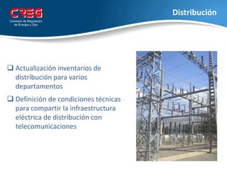 Distribución
 Actualización inventarios de
distribución para varios
departamentos
 Definición de condiciones técnicas
para compartir la infraestructura
eléctrica de distribución con
telecomunicaciones
 